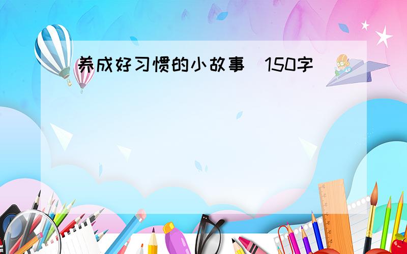 养成好习惯的小故事(150字)