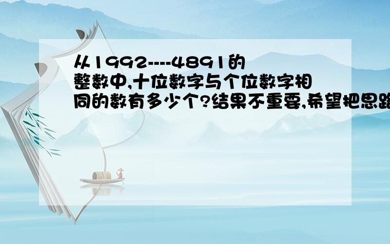 从1992----4891的整数中,十位数字与个位数字相同的数有多少个?结果不重要,希望把思路告诉我.