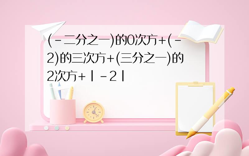 (-二分之一)的0次方+(-2)的三次方+(三分之一)的2次方+丨-2丨