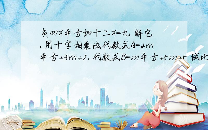 负四X平方加十二X=九 解它,用十字相乘法代数式A=2m平方+3m+7,代数式B=m平方+5m+5 试比较代数式A与B的大小求正解,