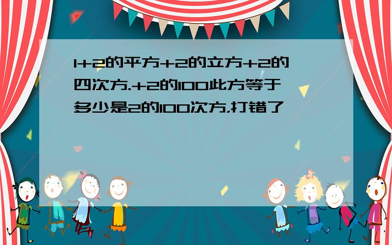 1+2的平方+2的立方+2的四次方.+2的100此方等于多少是2的100次方，打错了