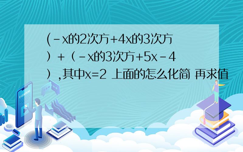 (-x的2次方+4x的3次方）+（-x的3次方+5x-4）,其中x=2 上面的怎么化简 再求值