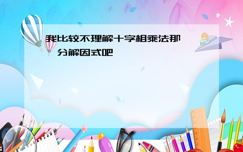 我比较不理解十字相乘法那```分解因式吧