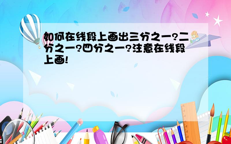 如何在线段上画出三分之一?二分之一?四分之一?注意在线段上画!