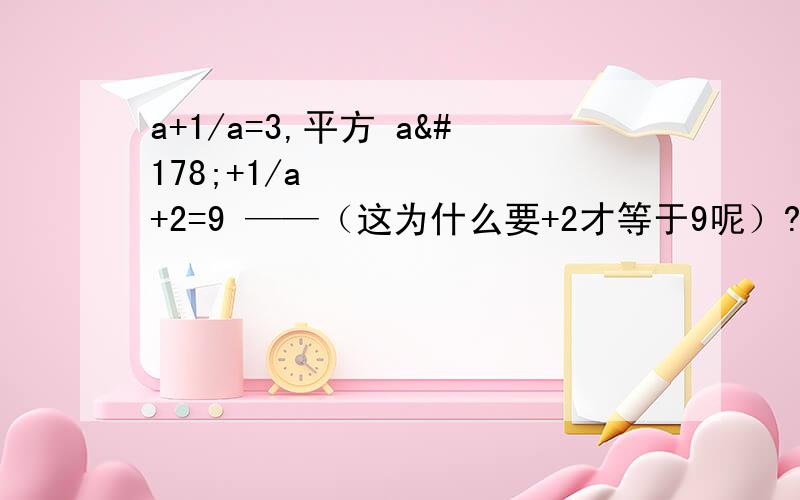 a+1/a=3,平方 a²+1/a²+2=9 ——（这为什么要+2才等于9呢）?a²+1/a²=7