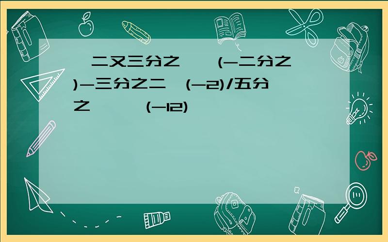 {二又三分之一*(-二分之一)-三分之二*(-2)/五分之一}*(-12)