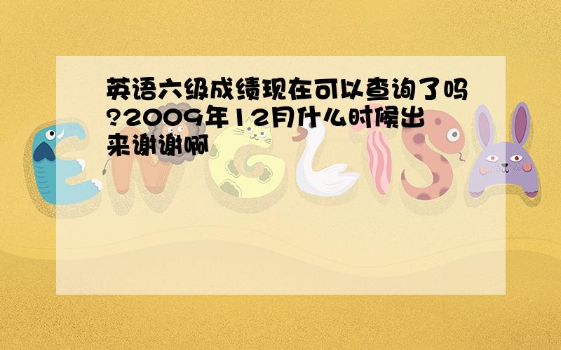 英语六级成绩现在可以查询了吗?2009年12月什么时候出来谢谢啊