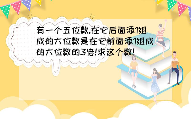 有一个五位数,在它后面添1组成的六位数是在它前面添1组成的六位数的3倍!求这个数!