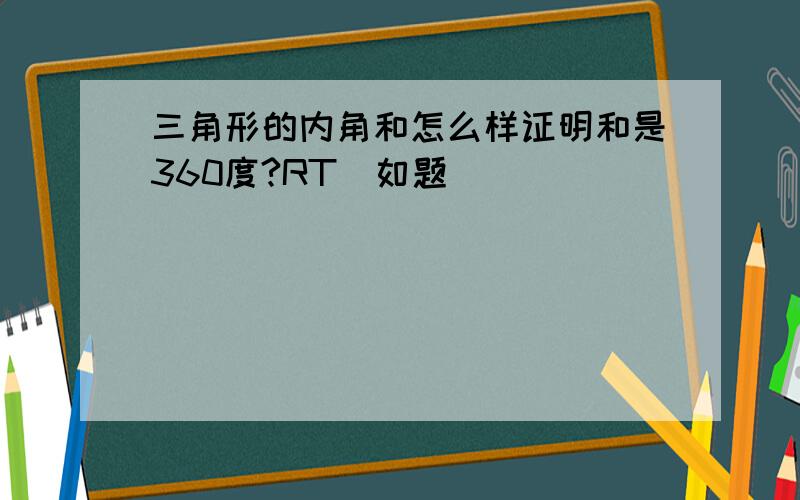 三角形的内角和怎么样证明和是360度?RT（如题）