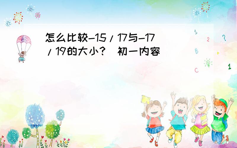 怎么比较-15/17与-17/19的大小?（初一内容）