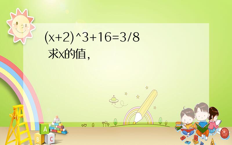 (x+2)^3+16=3/8 求x的值,