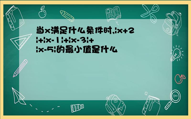 当x满足什么条件时,|x+2|+|x-1|+|x-3|+|x-5|的最小值是什么