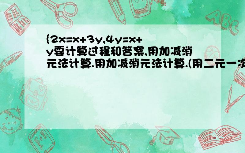 {2x=x+3y,4y=x+y要计算过程和答案,用加减消元法计算.用加减消元法计算.(用二元一次方程组解)