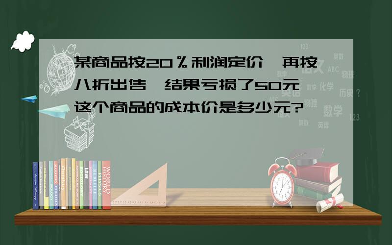 某商品按20％利润定价,再按八折出售,结果亏损了50元,这个商品的成本价是多少元?