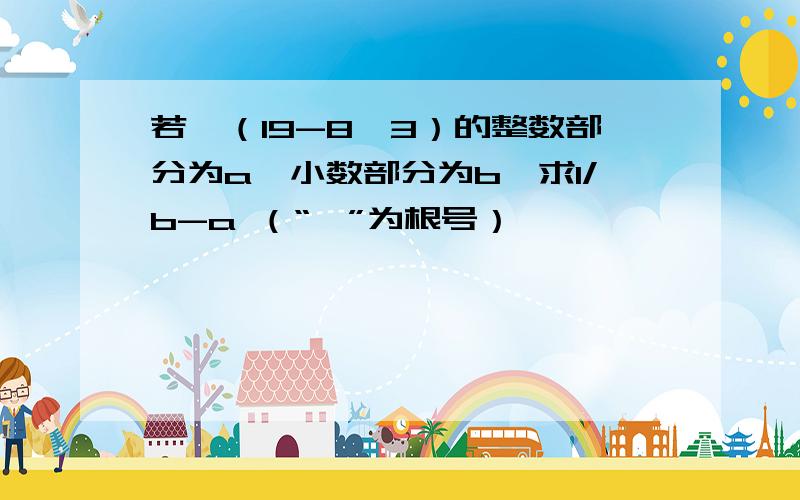 若√（19-8√3）的整数部分为a,小数部分为b,求1/b-a （“√”为根号）