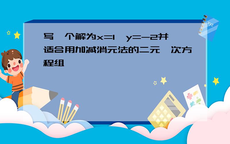 写一个解为x=1,y=-2并适合用加减消元法的二元一次方程组