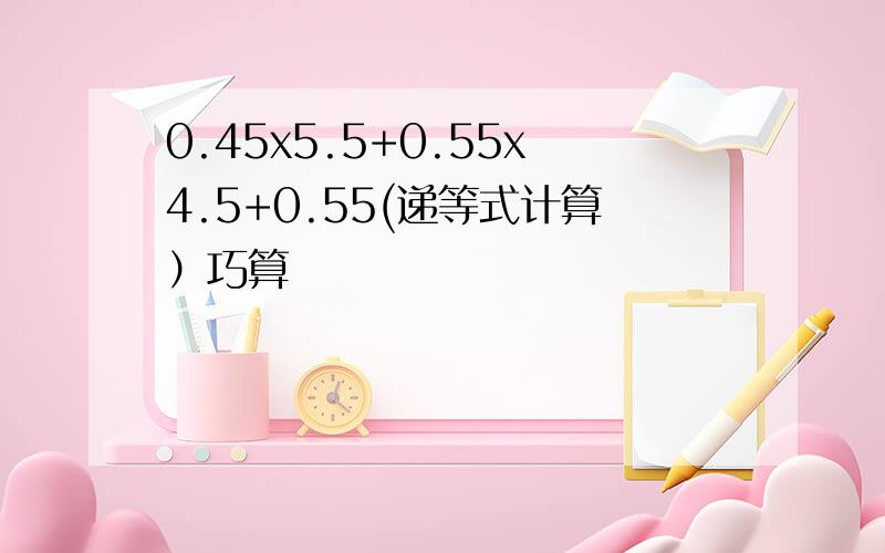0.45x5.5+0.55x4.5+0.55(递等式计算）巧算