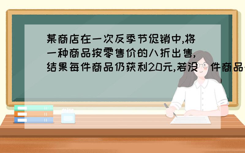 某商店在一次反季节促销中,将一种商品按零售价的八折出售,结果每件商品仍获利20元,若没毎件商品的原为X元,则其零售价为多少