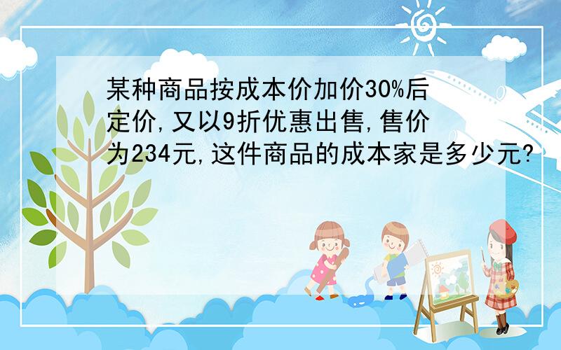 某种商品按成本价加价30%后定价,又以9折优惠出售,售价为234元,这件商品的成本家是多少元?