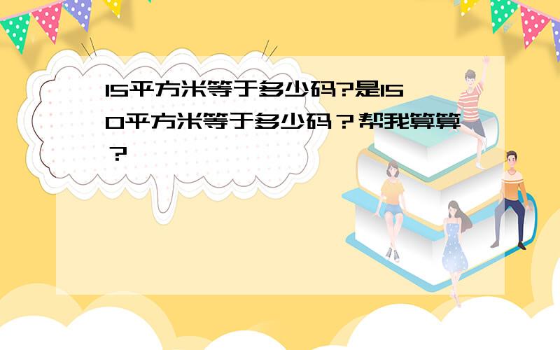 15平方米等于多少码?是150平方米等于多少码？帮我算算？
