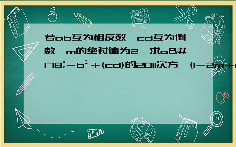 若ab互为相反数,cd互为倒数,m的绝对值为2,求a²－b²＋(cd)的2011次方÷(1－2m＋m²)的值