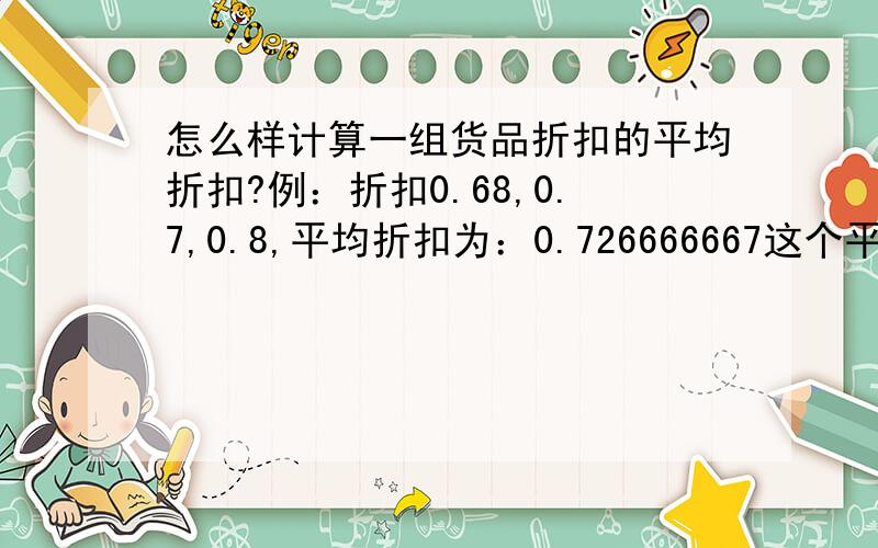 怎么样计算一组货品折扣的平均折扣?例：折扣0.68,0.7,0.8,平均折扣为：0.726666667这个平均折扣怎么计算出来的