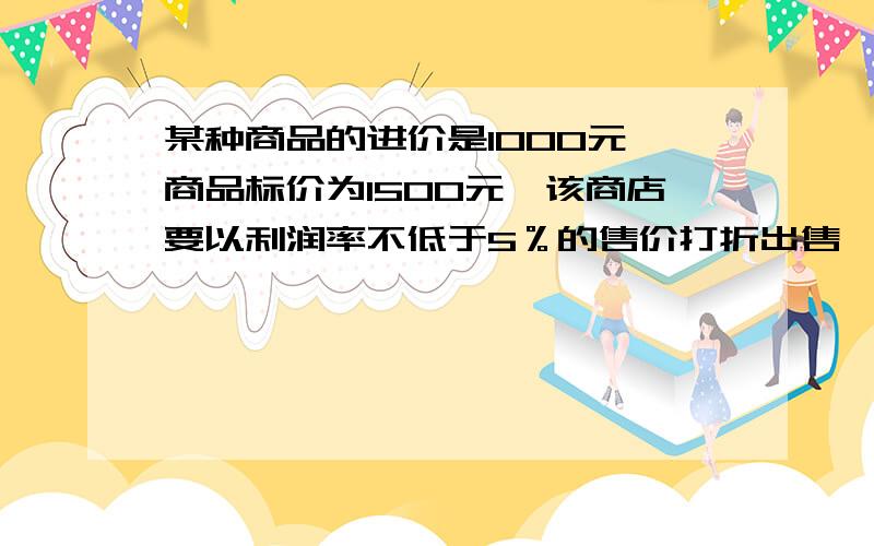 某种商品的进价是1000元,商品标价为1500元,该商店要以利润率不低于5％的售价打折出售,问售货员最低可以打几折出售此种商品?（用方程或不等式）