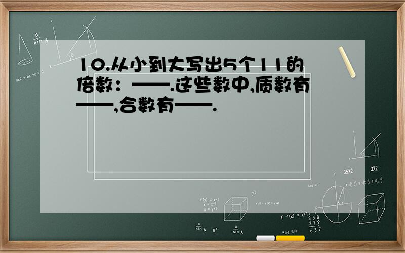 10.从小到大写出5个11的倍数：——.这些数中,质数有——,合数有——.