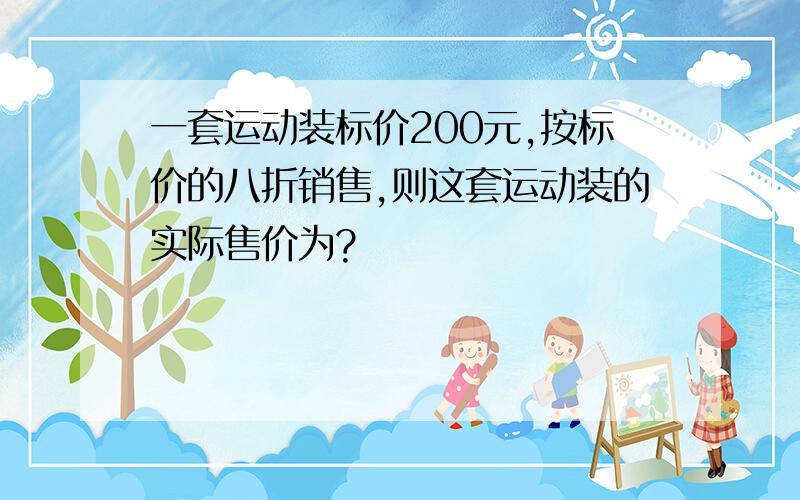 一套运动装标价200元,按标价的八折销售,则这套运动装的实际售价为?