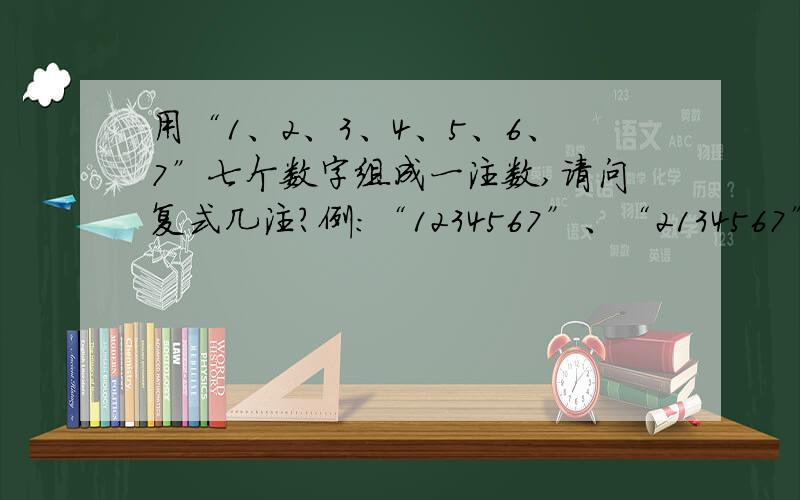 用“1、2、3、4、5、6、7”七个数字组成一注数,请问复式几注?例：“1234567”、“2134567”、“3124567”等