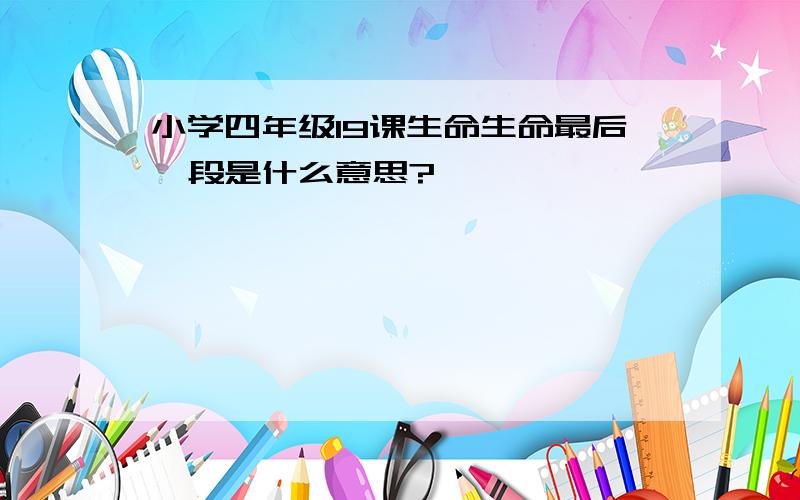 小学四年级19课生命生命最后一段是什么意思?