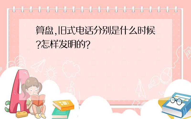 算盘,旧式电话分别是什么时候?怎样发明的?