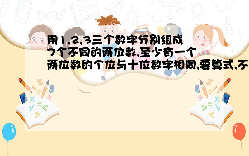 用1,2,3三个数字分别组成7个不同的两位数,至少有一个两位数的个位与十位数字相同,要算式,不要太复杂的算式