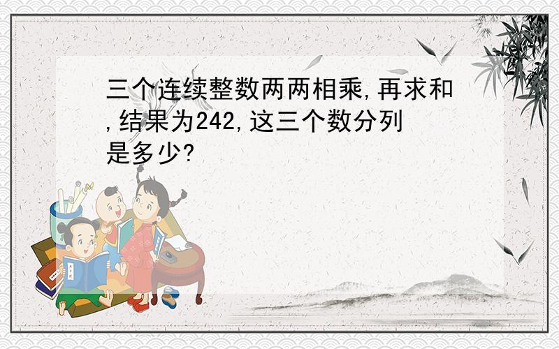 三个连续整数两两相乘,再求和,结果为242,这三个数分列是多少?