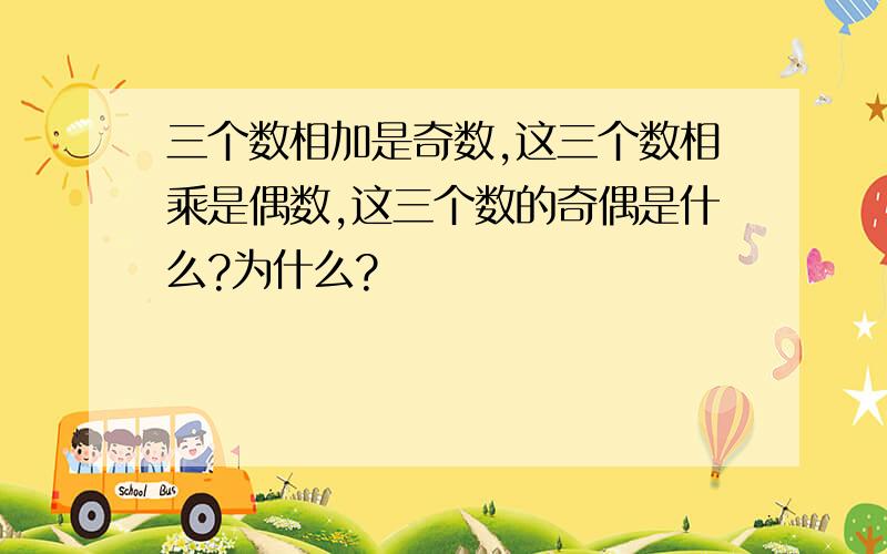 三个数相加是奇数,这三个数相乘是偶数,这三个数的奇偶是什么?为什么?