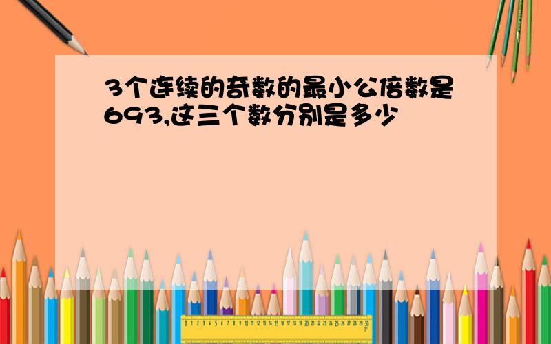 3个连续的奇数的最小公倍数是693,这三个数分别是多少