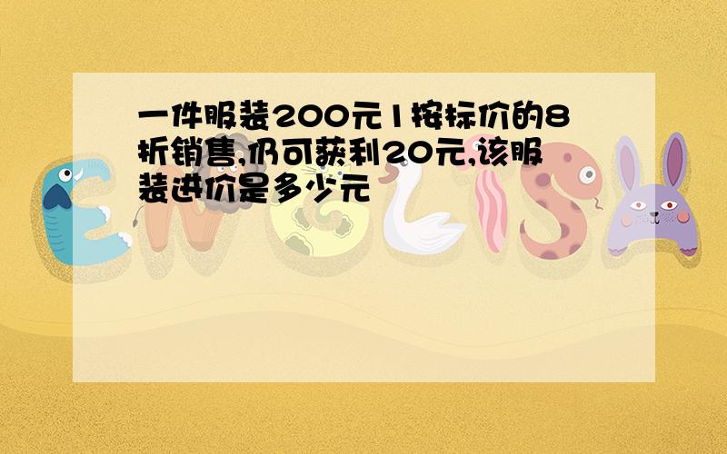 一件服装200元1按标价的8折销售,仍可获利20元,该服装进价是多少元