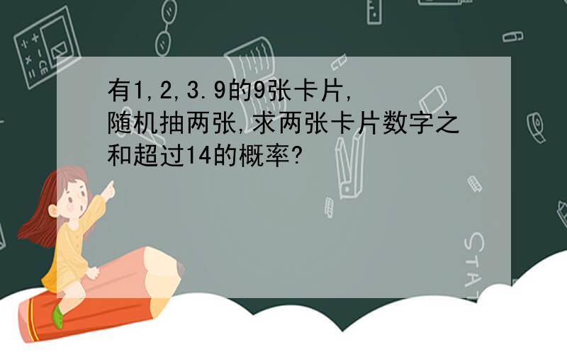 有1,2,3.9的9张卡片,随机抽两张,求两张卡片数字之和超过14的概率?