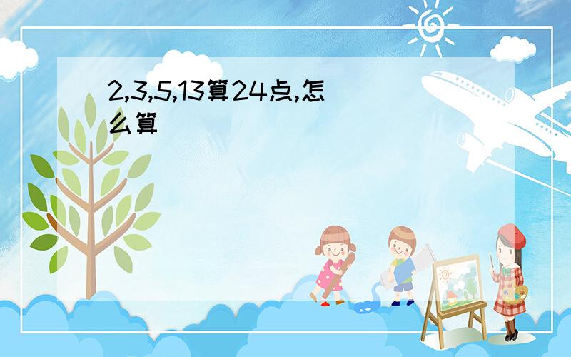 2,3,5,13算24点,怎么算