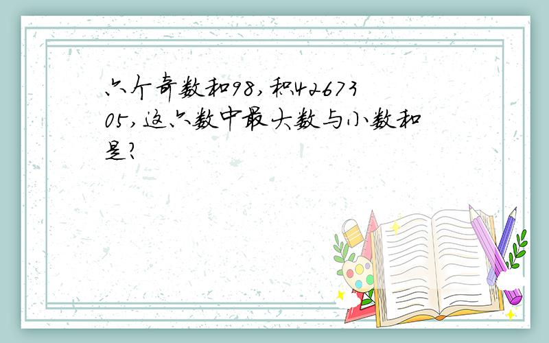 六个奇数和98,积4267305,这六数中最大数与小数和是?