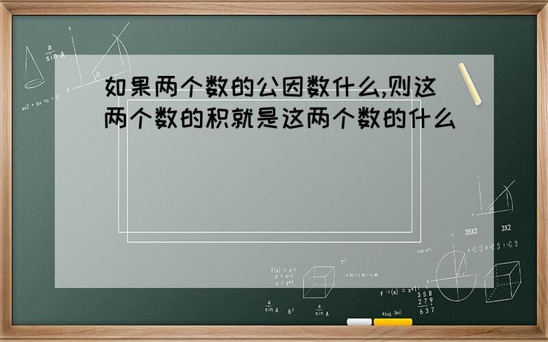 如果两个数的公因数什么,则这两个数的积就是这两个数的什么