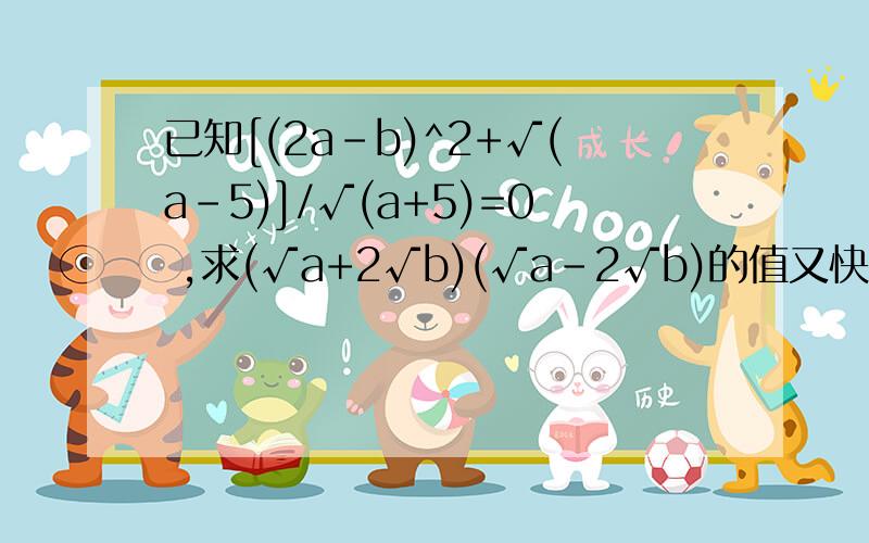 已知[(2a-b)^2+√(a-5)]/√(a+5)=0 ,求(√a+2√b)(√a-2√b)的值又快又好的立即采纳