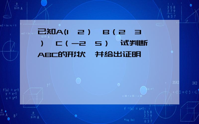 已知A(1,2）,B（2,3）,C（-2,5）,试判断⊿ABC的形状,并给出证明