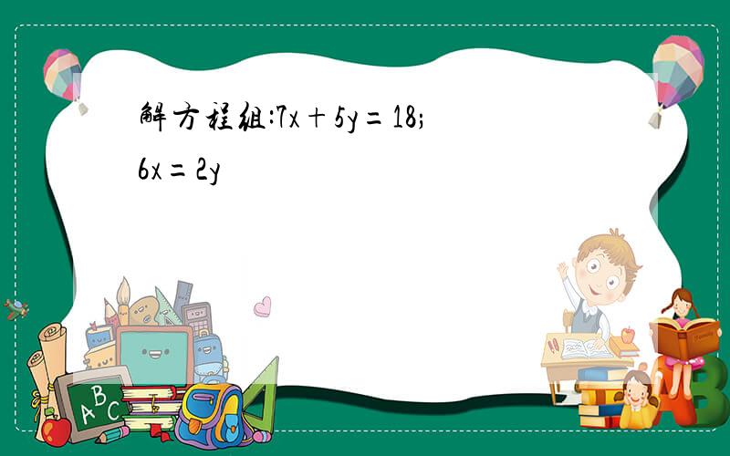 解方程组:7x+5y=18;6x=2y