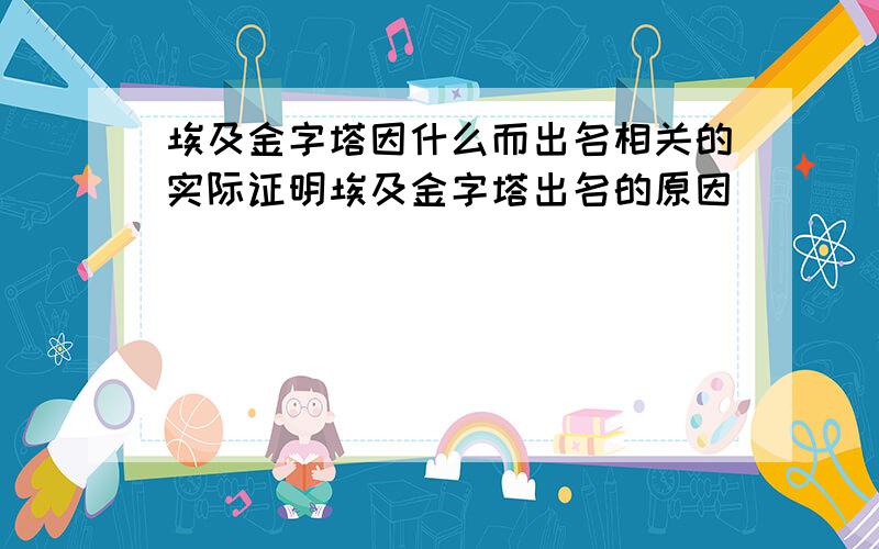 埃及金字塔因什么而出名相关的实际证明埃及金字塔出名的原因