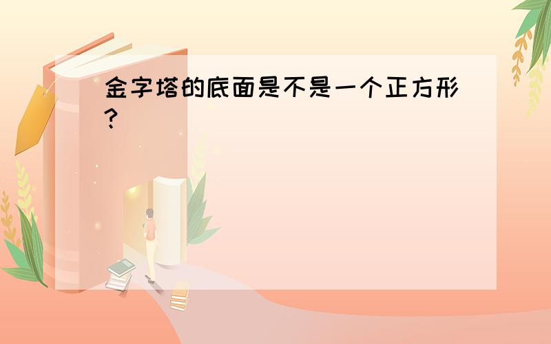 金字塔的底面是不是一个正方形?