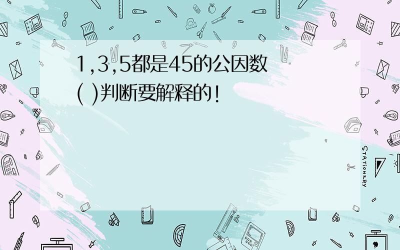 1,3,5都是45的公因数 ( )判断要解释的!