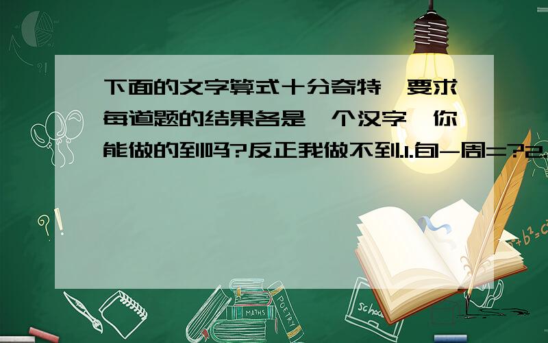 下面的文字算式十分奇特,要求每道题的结果各是一个汉字,你能做的到吗?反正我做不到.1.旬-周=?2.双*5=?3.杳+晶4.杂÷3=?呵呵