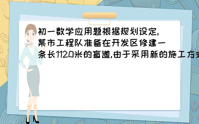 初一数学应用题根据规划设定,某市工程队准备在开发区修建一条长1120米的盲道,由于采用新的施工方式,实际每天修建盲道的长度比原计划增加10米,从而缩短了工期假设原计划每天修建盲道x