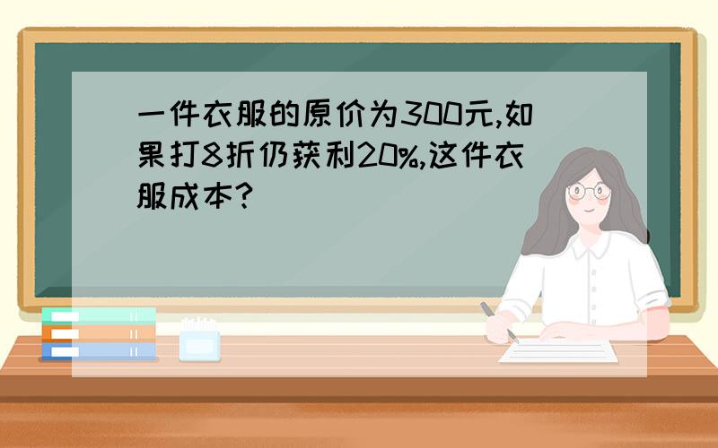 一件衣服的原价为300元,如果打8折仍获利20%,这件衣服成本?